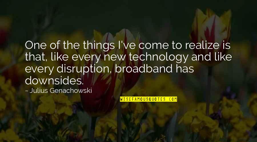 Disruption's Quotes By Julius Genachowski: One of the things I've come to realize Disruption's Quotes By Julius Genachowski: One of the things I've come to realize