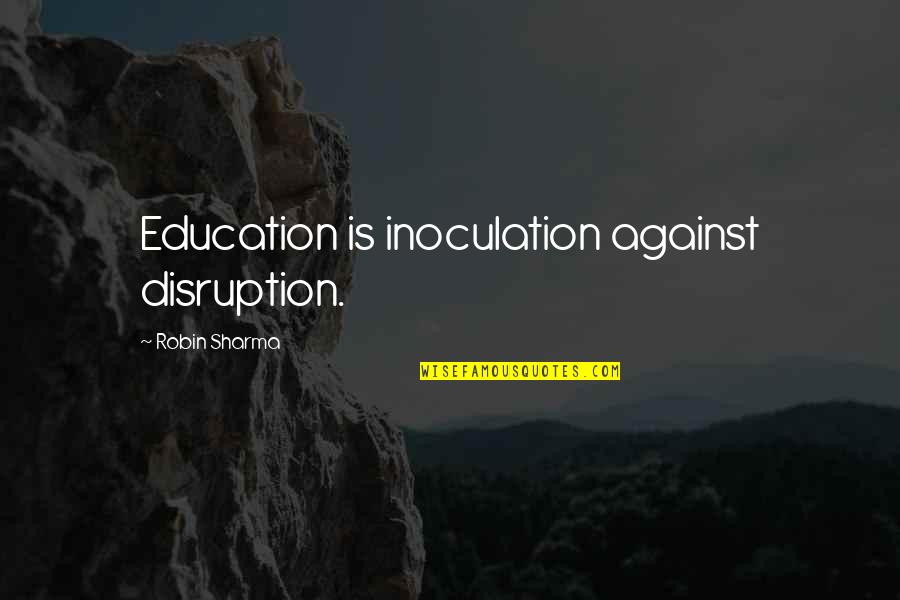 Disruption's Quotes By Robin Sharma: Education is inoculation against disruption. Disruption's Quotes By Robin Sharma: Education is inoculation against disruption.