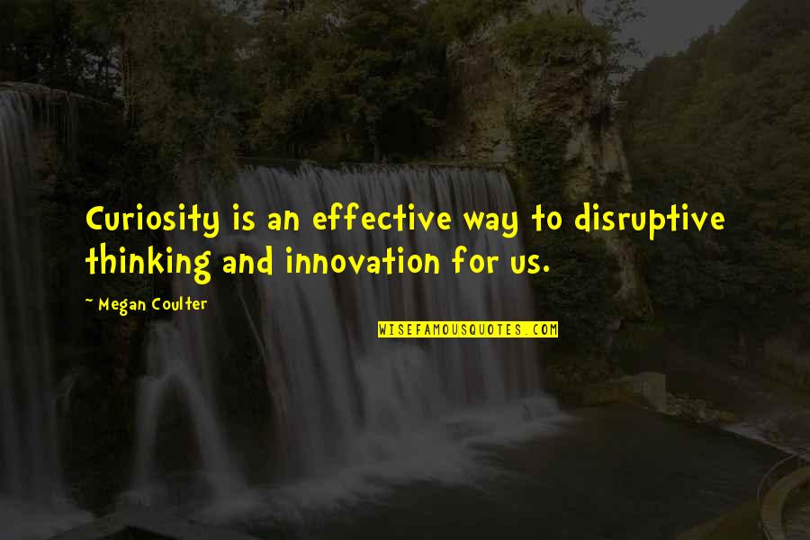 Disruptive Quotes By Megan Coulter: Curiosity is an effective way to disruptive thinking