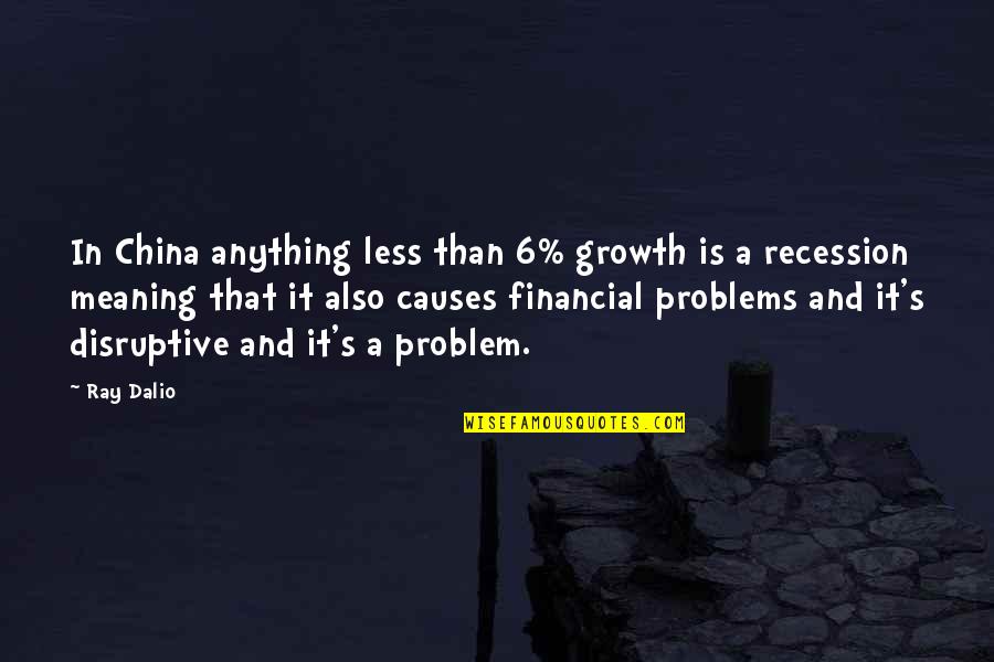 Disruptive Quotes By Ray Dalio: In China anything less than 6% growth is