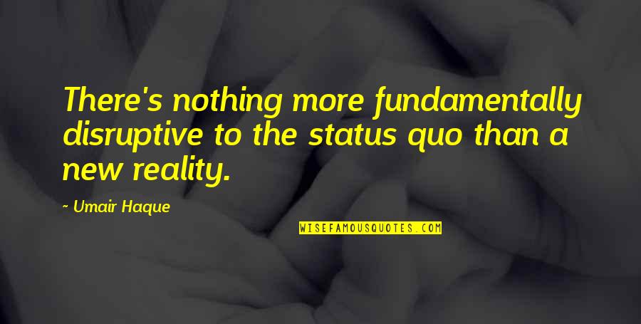 Disruptive Quotes By Umair Haque: There's nothing more fundamentally disruptive to the status