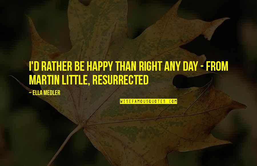 Diss Ex Girlfriend Quotes By Ella Medler: I'd rather be happy than right any day