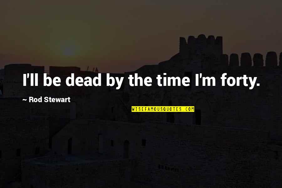 Diss Rap Quotes By Rod Stewart: I'll be dead by the time I'm forty. Diss Rap Quotes By Rod Stewart: I'll be dead by the time I'm forty.
