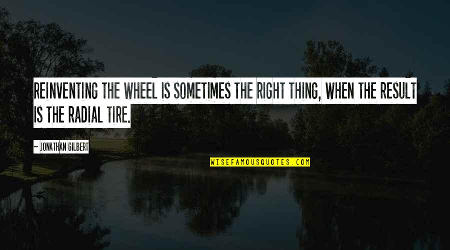Diss Track Quotes By Jonathan Gilbert: Reinventing the wheel is sometimes the right thing,