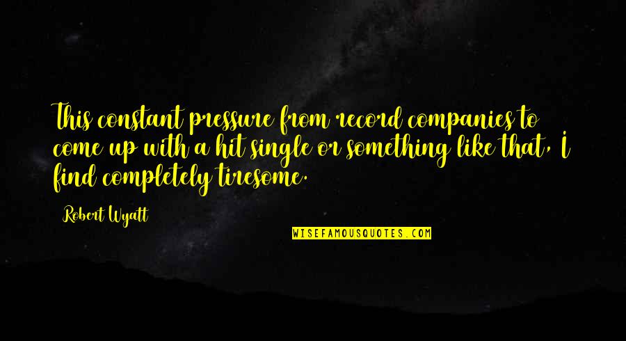 Dissanayake Construction Quotes By Robert Wyatt: This constant pressure from record companies to come