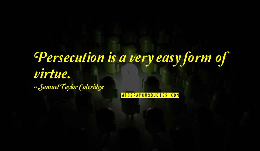 Dissanayake Construction Quotes By Samuel Taylor Coleridge: Persecution is a very easy form of virtue. Dissanayake Construction Quotes By Samuel Taylor Coleridge: Persecution is a very easy form of virtue.