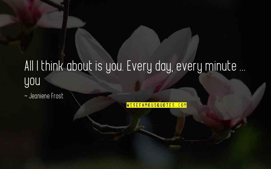 Dissanayake Md Quotes By Jeaniene Frost: All I think about is you. Every day,