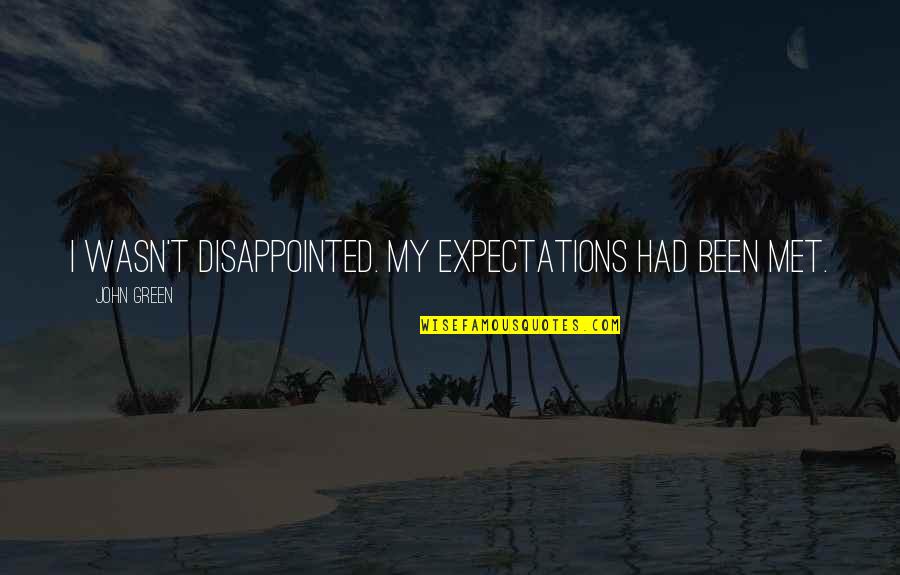 Dissapointment Quotes By John Green: I wasn't disappointed. My expectations had been met.