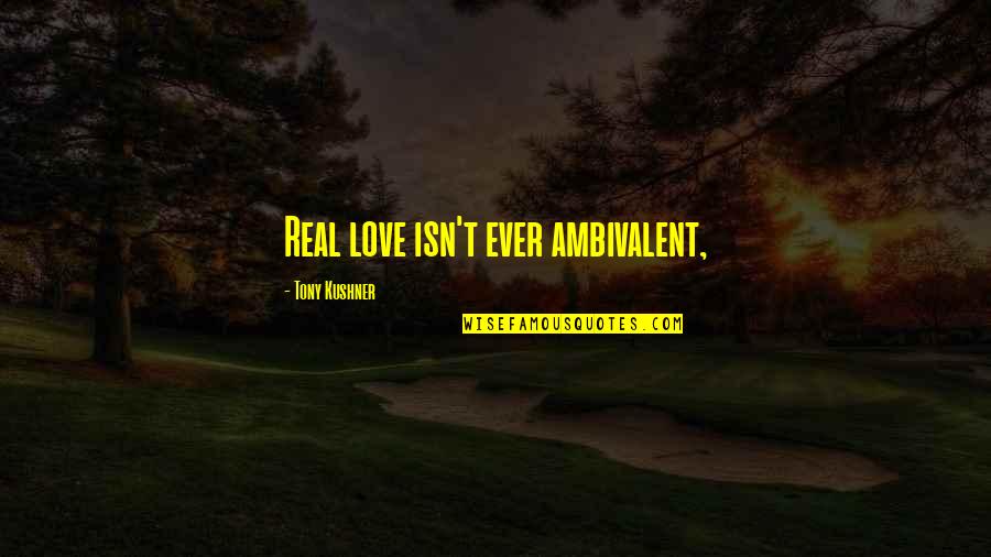 Dissassociated Quotes By Tony Kushner: Real love isn't ever ambivalent,