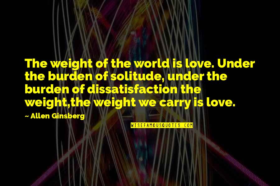 Dissatisfaction In Love Quotes By Allen Ginsberg: The weight of the world is love. Under
