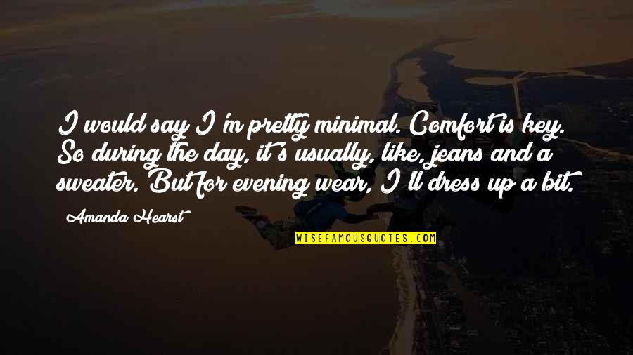 Dissatisfaction In Love Quotes By Amanda Hearst: I would say I'm pretty minimal. Comfort is Dissatisfaction In Love Quotes By Amanda Hearst: I would say I'm pretty minimal. Comfort is