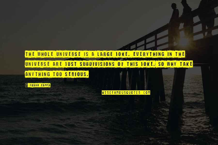 Dissatisfaction In Love Quotes By Frank Zappa: The whole Universe is a large joke. Everything Dissatisfaction In Love Quotes By Frank Zappa: The whole Universe is a large joke. Everything