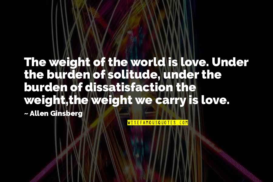 Dissatisfaction Quotes By Allen Ginsberg: The weight of the world is love. Under