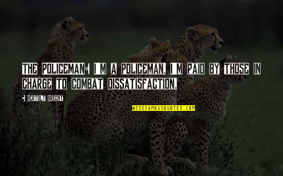 Dissatisfaction Quotes By Bertolt Brecht: THE POLICEMAN: I'm a policeman. I'm paid by
