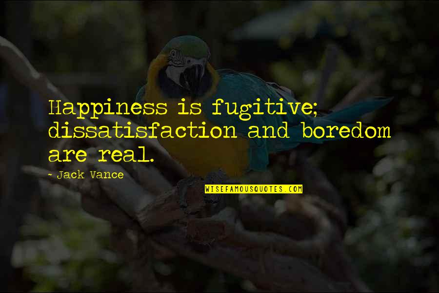Dissatisfaction Quotes By Jack Vance: Happiness is fugitive; dissatisfaction and boredom are real.