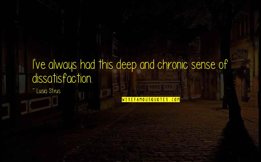 Dissatisfaction Quotes By Lusia Strus: I've always had this deep and chronic sense