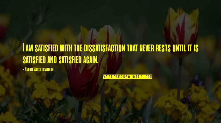 Dissatisfaction Quotes By Smith Wigglesworth: I am satisfied with the dissatisfaction that never