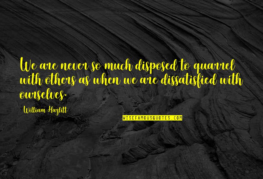 Dissatisfaction Quotes By William Hazlitt: We are never so much disposed to quarrel