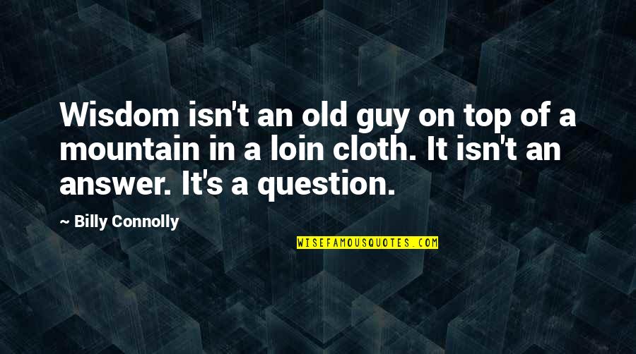 Dissatisfaction Synonym Quotes By Billy Connolly: Wisdom isn't an old guy on top of