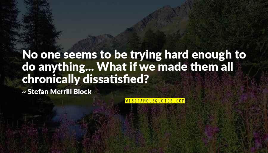 Dissatisfied Quotes By Stefan Merrill Block: No one seems to be trying hard enough Dissatisfied Quotes By Stefan Merrill Block: No one seems to be trying hard enough