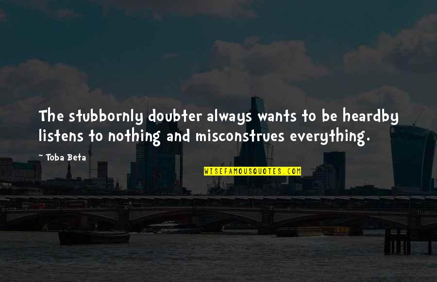 Dissatisfying Experience Quotes By Toba Beta: The stubbornly doubter always wants to be heardby