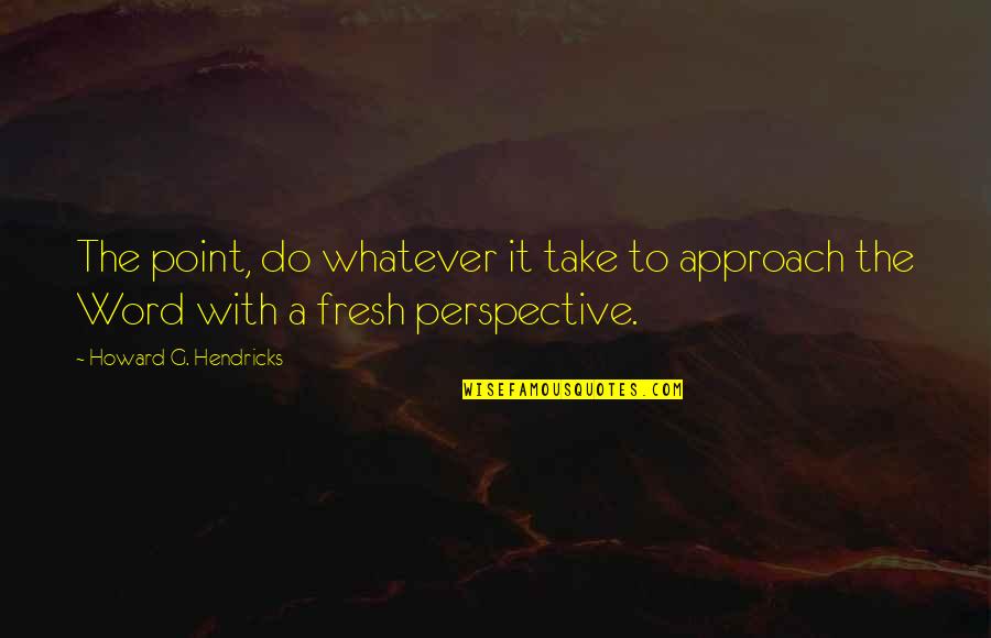 Dissecar Verbo Quotes By Howard G. Hendricks: The point, do whatever it take to approach Dissecar Verbo Quotes By Howard G. Hendricks: The point, do whatever it take to approach