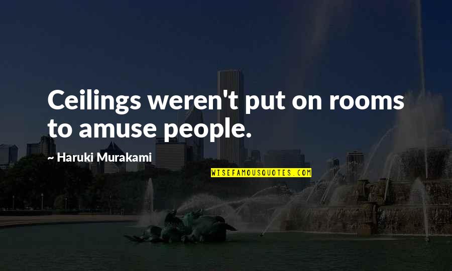 Dissection Kit Quotes By Haruki Murakami: Ceilings weren't put on rooms to amuse people. Dissection Kit Quotes By Haruki Murakami: Ceilings weren't put on rooms to amuse people.