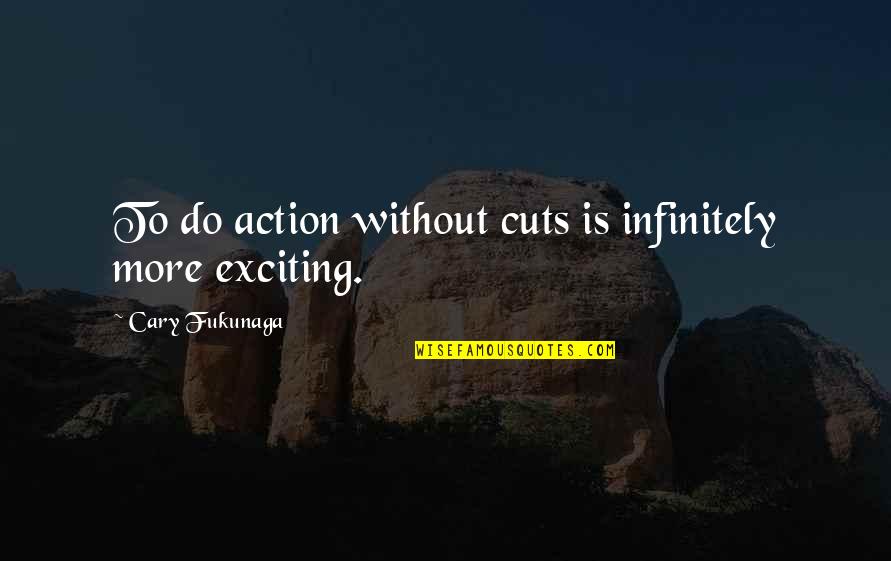 Dissection Quotes By Cary Fukunaga: To do action without cuts is infinitely more