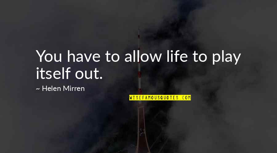 Dissects Quotes By Helen Mirren: You have to allow life to play itself Dissects Quotes By Helen Mirren: You have to allow life to play itself