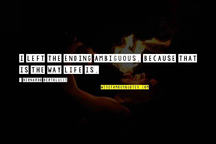 Disselhorst Quotes By Bernardo Bertolucci: I left the ending ambiguous, because that is Disselhorst Quotes By Bernardo Bertolucci: I left the ending ambiguous, because that is
