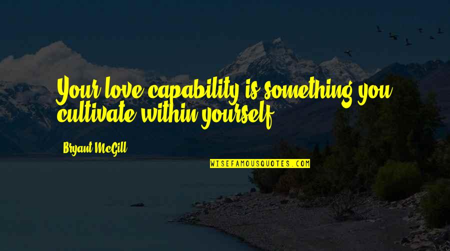 Dissemblance Thesaurus Quotes By Bryant McGill: Your love capability is something you cultivate within