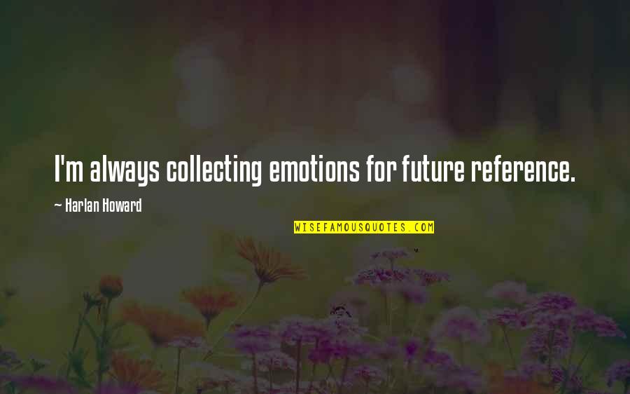 Dissemble In A Sentence Quotes By Harlan Howard: I'm always collecting emotions for future reference.