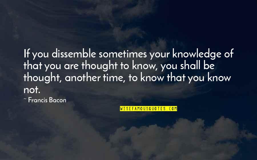Dissemble Quotes By Francis Bacon: If you dissemble sometimes your knowledge of that