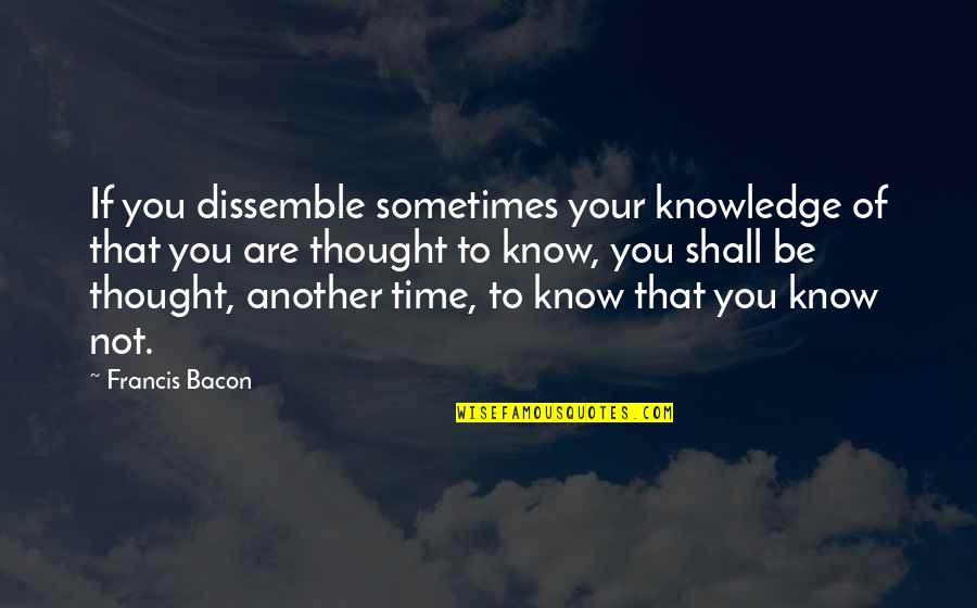 Dissemble Quotes By Francis Bacon: If you dissemble sometimes your knowledge of that Dissemble Quotes By Francis Bacon: If you dissemble sometimes your knowledge of that