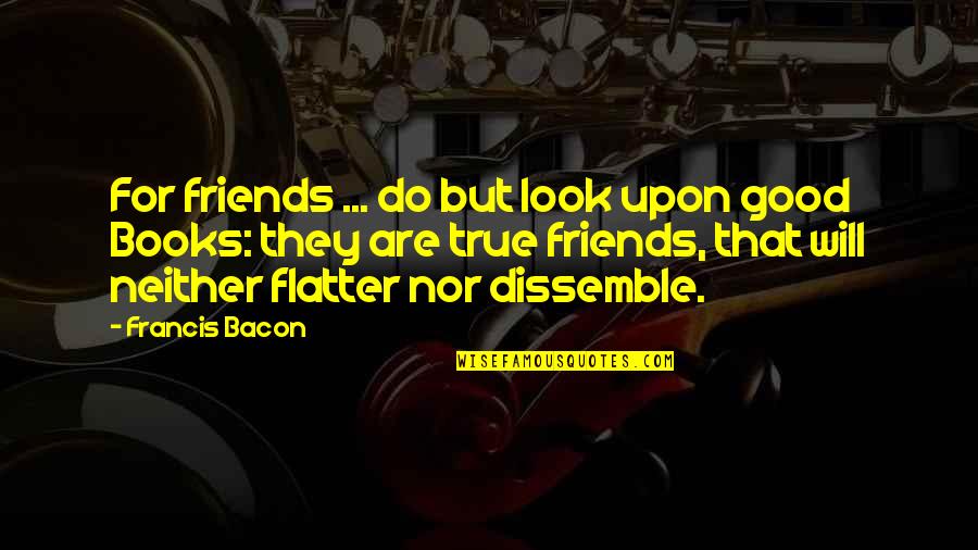 Dissemble Quotes By Francis Bacon: For friends ... do but look upon good