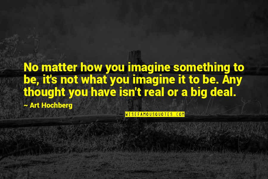 Dissemblers Quotes By Art Hochberg: No matter how you imagine something to be,