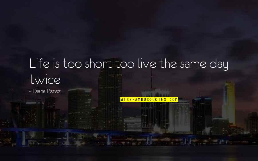 Dissemblers Quotes By Diana Perez: Life is too short too live the same