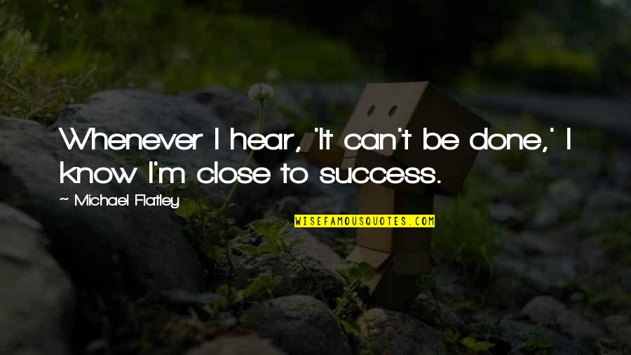 Dissemblers Quotes By Michael Flatley: Whenever I hear, 'It can't be done,' I