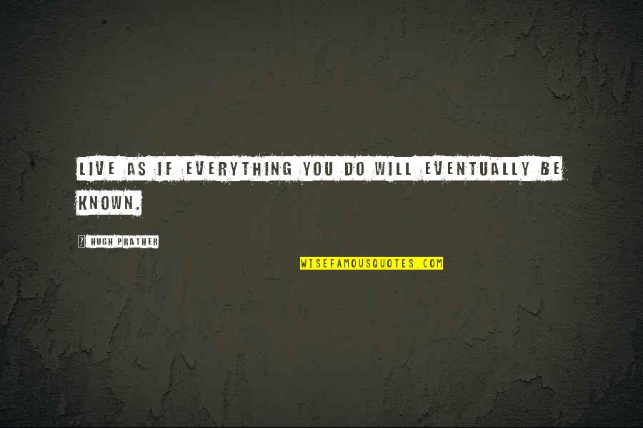 Dissembleth Quotes By Hugh Prather: Live as if everything you do will eventually Dissembleth Quotes By Hugh Prather: Live as if everything you do will eventually