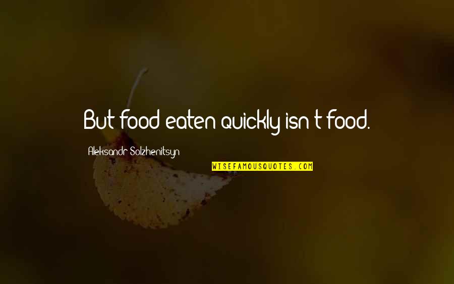 Dissembling Piranha Quotes By Aleksandr Solzhenitsyn: But food eaten quickly isn't food.