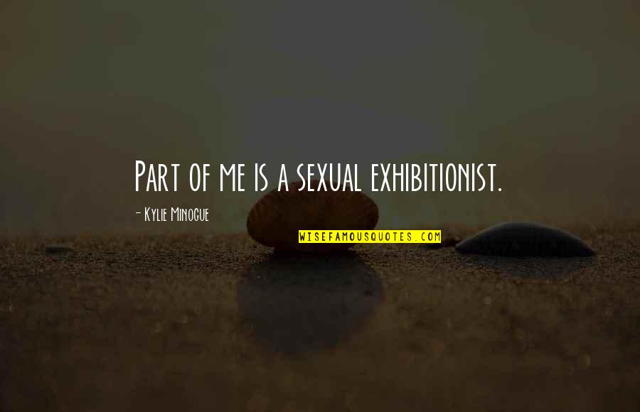 Dissembling Quotes By Kylie Minogue: Part of me is a sexual exhibitionist.