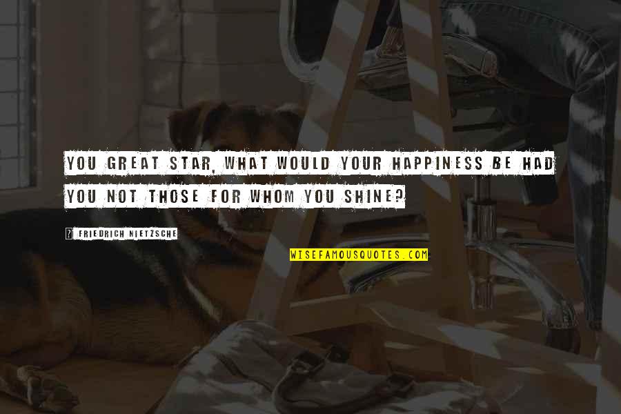 Disseminate Information Quotes By Friedrich Nietzsche: You great star, what would your happiness be