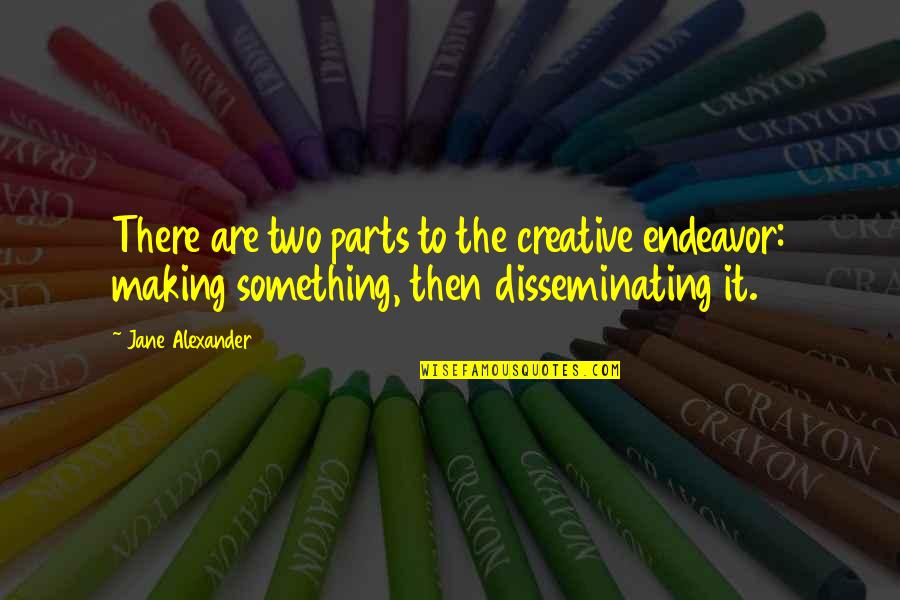 Disseminating Quotes By Jane Alexander: There are two parts to the creative endeavor: Disseminating Quotes By Jane Alexander: There are two parts to the creative endeavor: