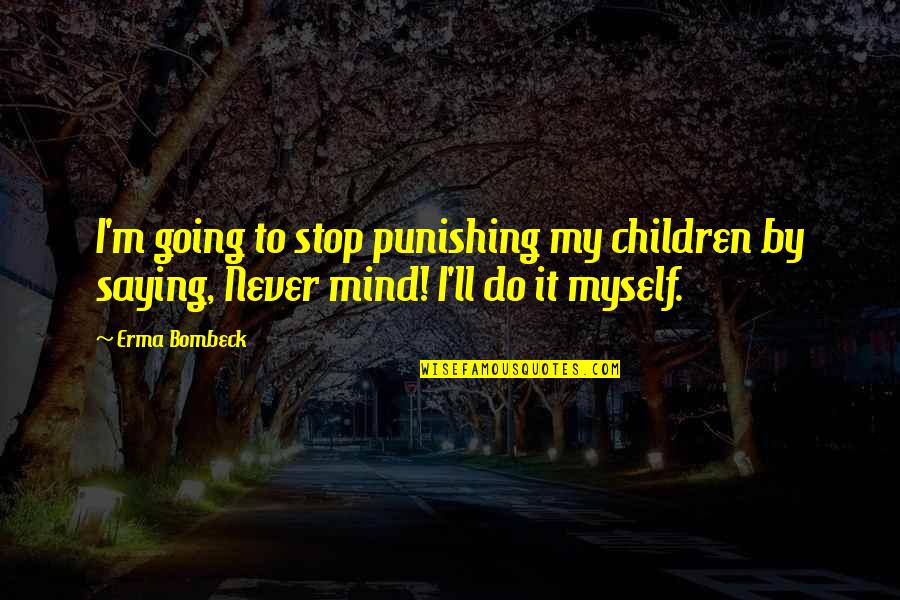 Dissensus Betekenis Quotes By Erma Bombeck: I'm going to stop punishing my children by