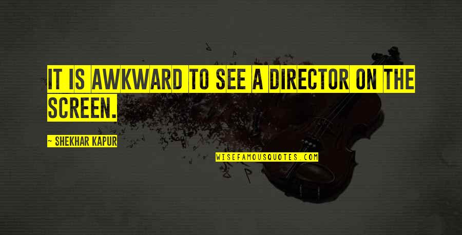 Dissensus Betekenis Quotes By Shekhar Kapur: It is awkward to see a director on