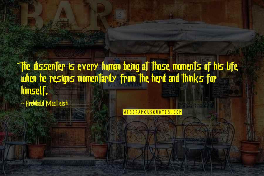 Dissenter Quotes By Archibald MacLeish: The dissenter is every human being at those