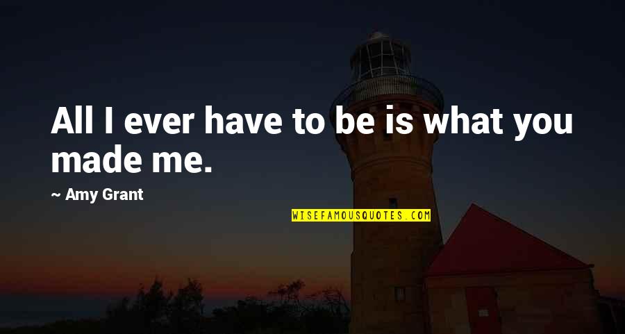Dissenters History Quotes By Amy Grant: All I ever have to be is what Dissenters History Quotes By Amy Grant: All I ever have to be is what
