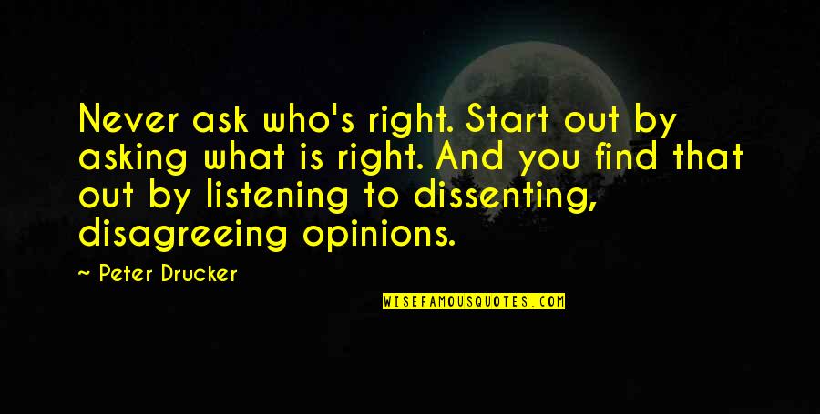 Dissenting Opinions Quotes By Peter Drucker: Never ask who's right. Start out by asking