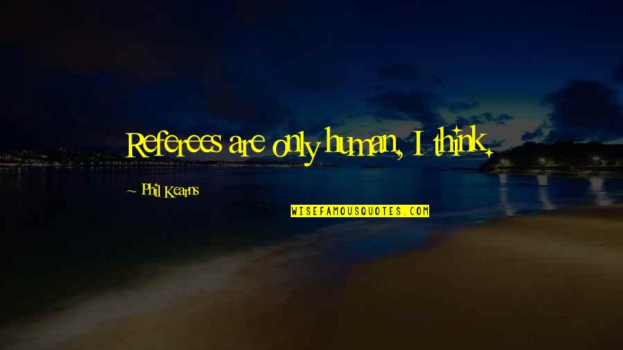 Dissents Quotes By Phil Kearns: Referees are only human, I think. Dissents Quotes By Phil Kearns: Referees are only human, I think.