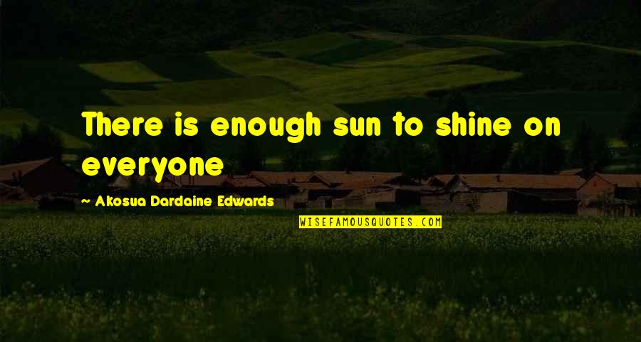 Dissents Speak Quotes By Akosua Dardaine Edwards: There is enough sun to shine on everyone Dissents Speak Quotes By Akosua Dardaine Edwards: There is enough sun to shine on everyone